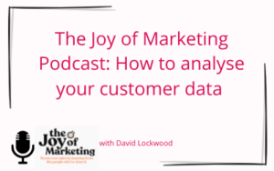 The joy of marketing podcast with David Lockwood. how to analyse your customer data