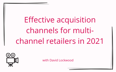 Effective acquisition channels for multi channel retailers in 2021